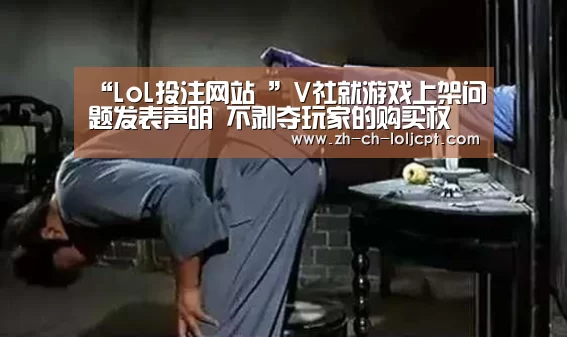 “LoL投注网站 ”V社就游戏上架问题发表声明 不剥夺玩家的购买权(图3) 2026年最佳英雄联盟投注网站